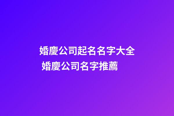 婚慶公司起名名字大全 婚慶公司名字推薦-第1張-公司起名-玄機派